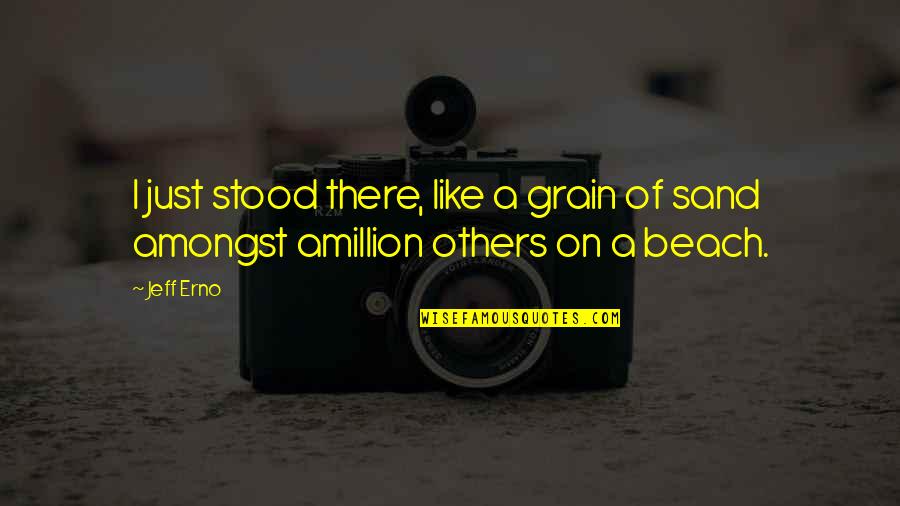 Grain Of Sand Love Quotes By Jeff Erno: I just stood there, like a grain of