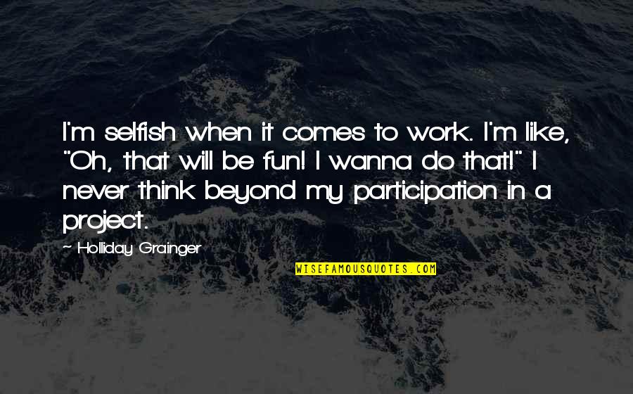 Grainger Inc Quotes By Holliday Grainger: I'm selfish when it comes to work. I'm