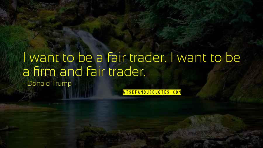 Granatos Deli Quotes By Donald Trump: I want to be a fair trader. I