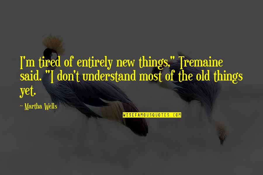 Grandchild's Quotes By Martha Wells: I'm tired of entirely new things," Tremaine said.