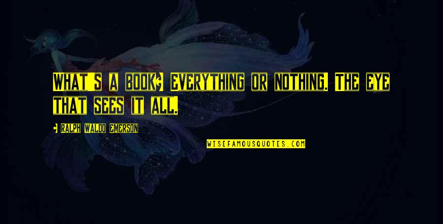 Grandison Inn Quotes By Ralph Waldo Emerson: What's a book? Everything or nothing. The eye