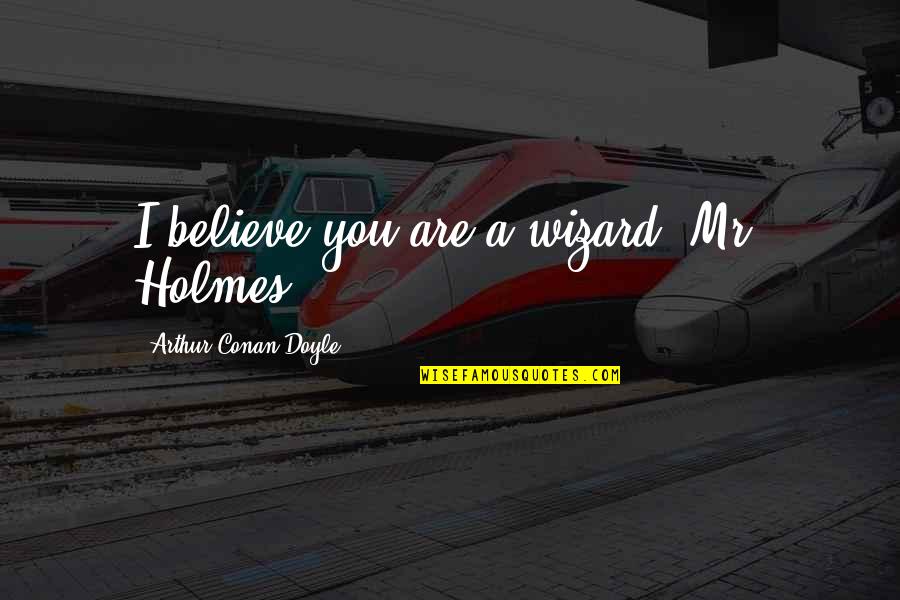 Grange Quotes By Arthur Conan Doyle: I believe you are a wizard, Mr. Holmes.