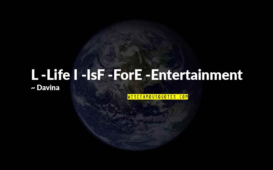 Granitele Romaniei Quotes By Davina: L -Life I -IsF -ForE -Entertainment