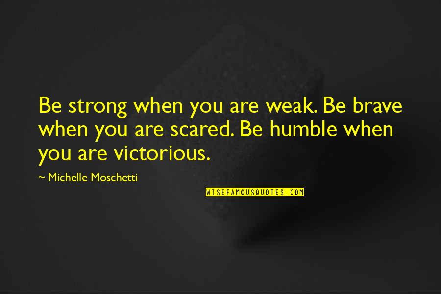 Granjon Free Quotes By Michelle Moschetti: Be strong when you are weak. Be brave