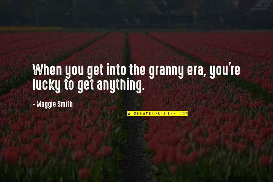 Granny Quotes By Maggie Smith: When you get into the granny era, you're