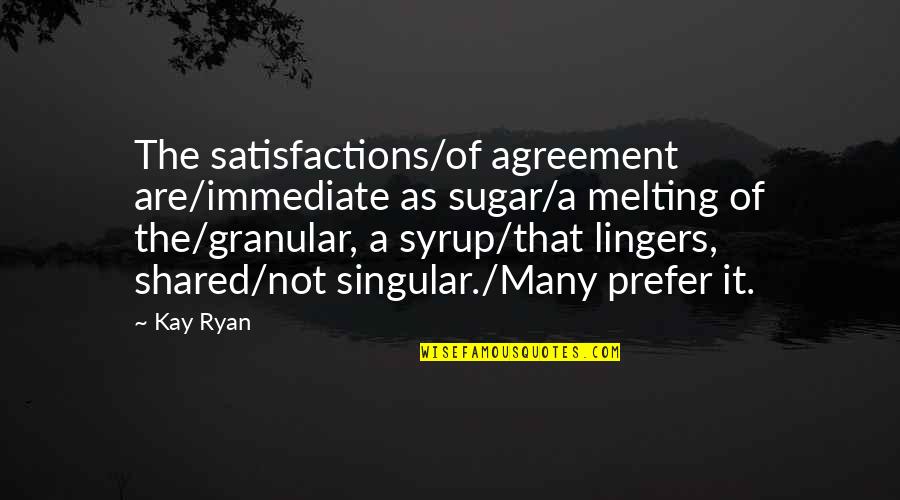 Granular Quotes By Kay Ryan: The satisfactions/of agreement are/immediate as sugar/a melting of