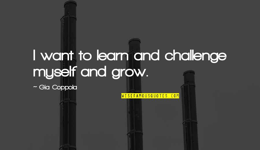 Grated Quotes By Gia Coppola: I want to learn and challenge myself and