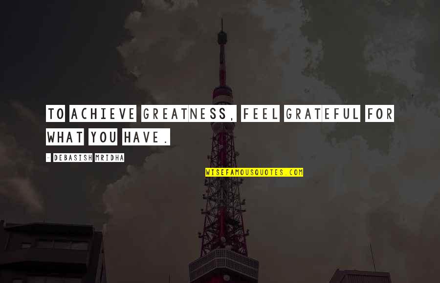 Grateful Happiness Quotes By Debasish Mridha: To achieve greatness, feel grateful for what you