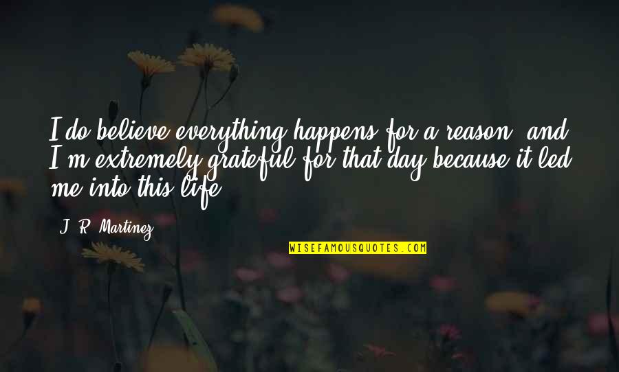 Grateful Life Quotes By J. R. Martinez: I do believe everything happens for a reason,