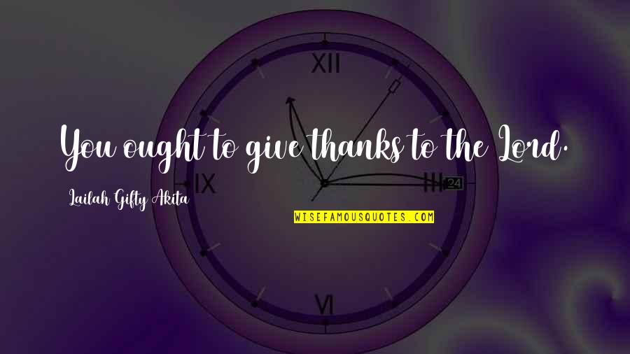 Grateful Life Quotes By Lailah Gifty Akita: You ought to give thanks to the Lord.