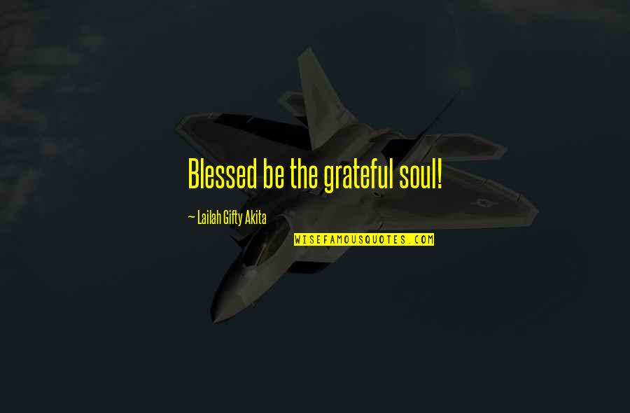 Grateful Life Quotes By Lailah Gifty Akita: Blessed be the grateful soul!