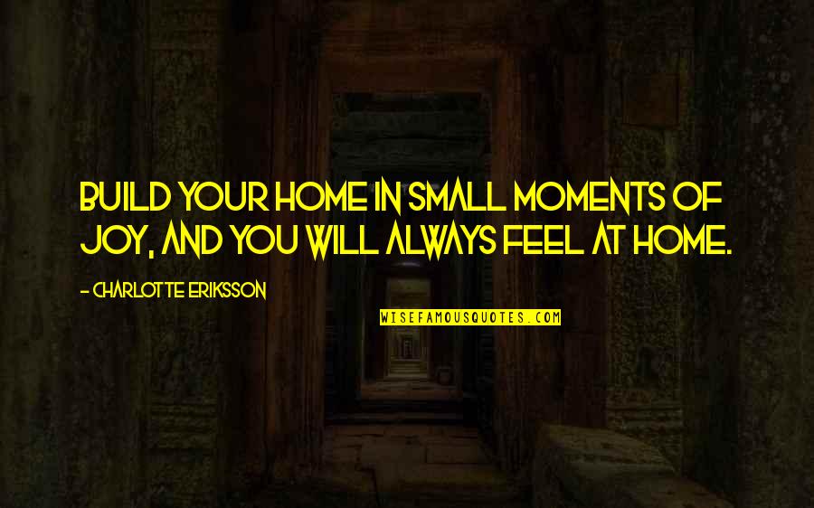 Grateful Thankful Quotes By Charlotte Eriksson: Build your home in small moments of joy,