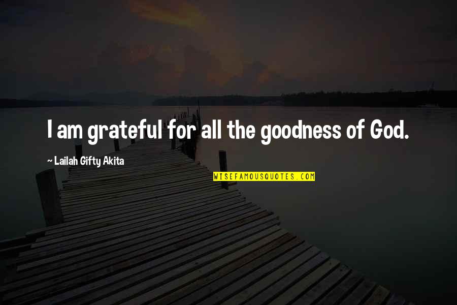 Grateful Thankful Quotes By Lailah Gifty Akita: I am grateful for all the goodness of