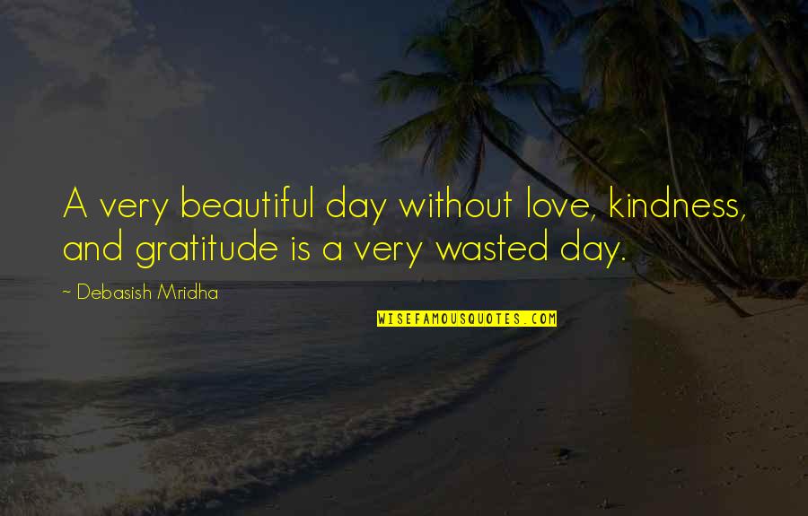 Gratitude And Happiness Quotes By Debasish Mridha: A very beautiful day without love, kindness, and