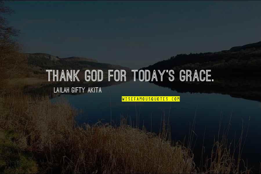 Gratitude For God Quotes By Lailah Gifty Akita: Thank God for today's grace.