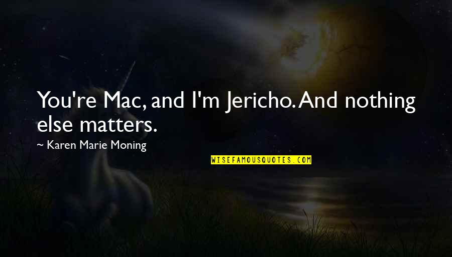 Gratitude Pinterest Quotes By Karen Marie Moning: You're Mac, and I'm Jericho. And nothing else