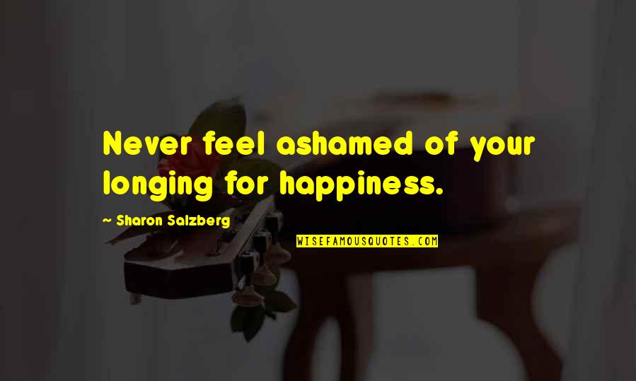 Gratsias Eta E S E A Quotes By Sharon Salzberg: Never feel ashamed of your longing for happiness.