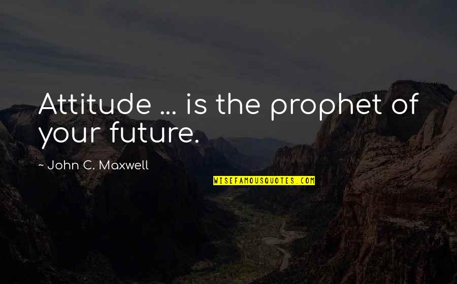 Gravinas Window Quotes By John C. Maxwell: Attitude ... is the prophet of your future.