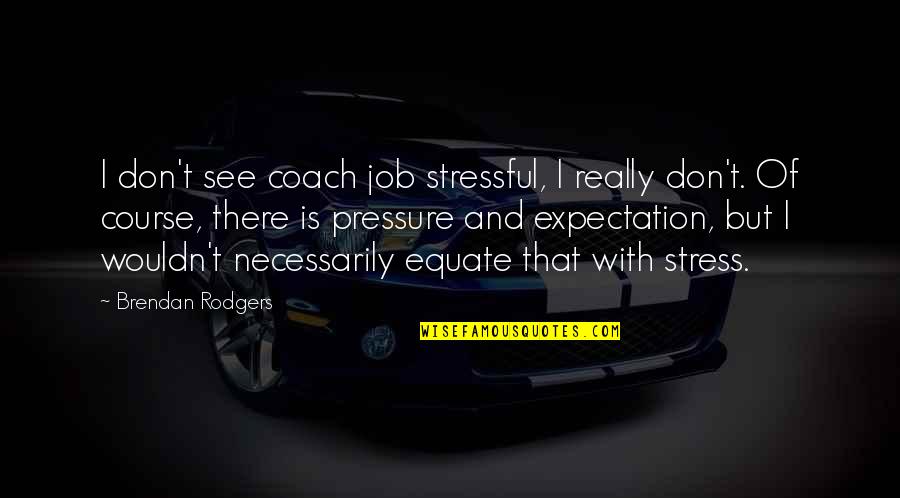 Gravitatesolutions Quotes By Brendan Rodgers: I don't see coach job stressful, I really