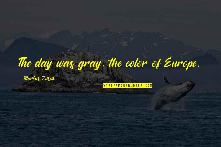 Gray Quotes By Markus Zusak: The day was gray, the color of Europe.