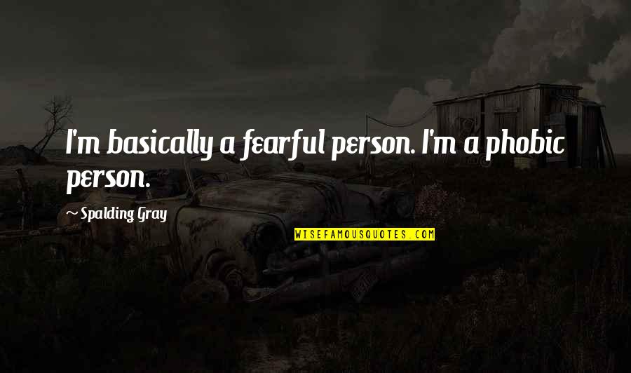 Gray Quotes By Spalding Gray: I'm basically a fearful person. I'm a phobic