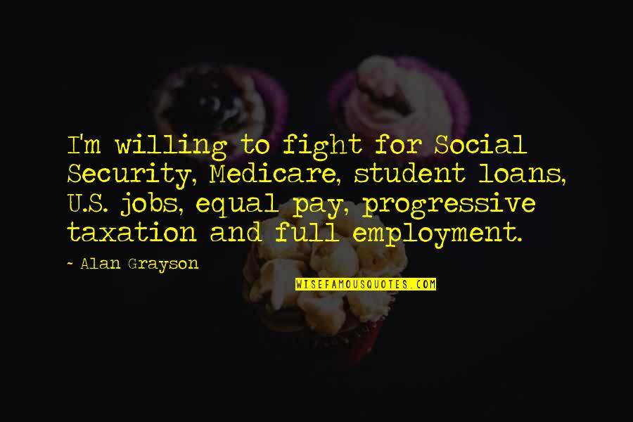 Grayson's Quotes By Alan Grayson: I'm willing to fight for Social Security, Medicare,