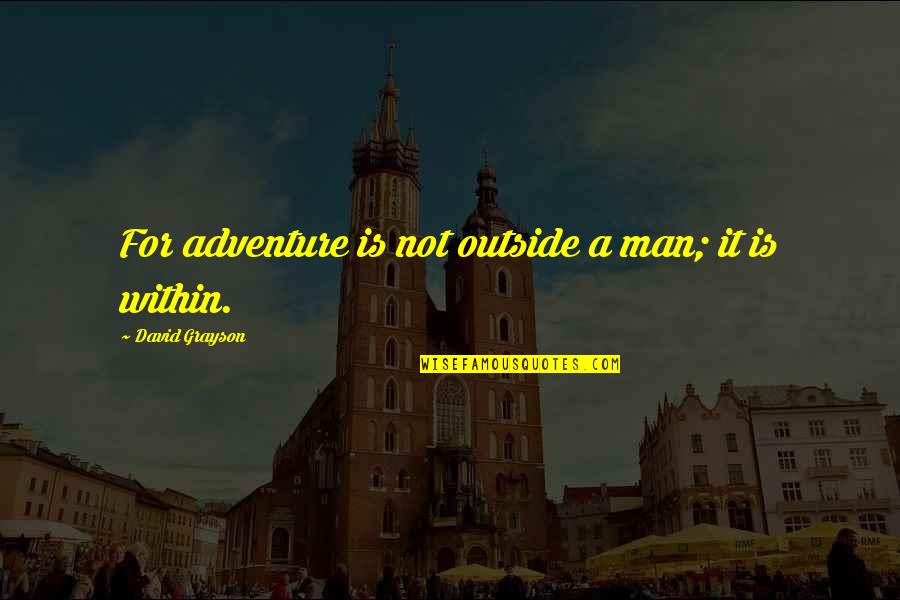 Grayson's Quotes By David Grayson: For adventure is not outside a man; it