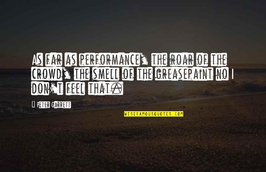 Greasepaint Quotes By Peter Garrett: As far as performance, the roar of the