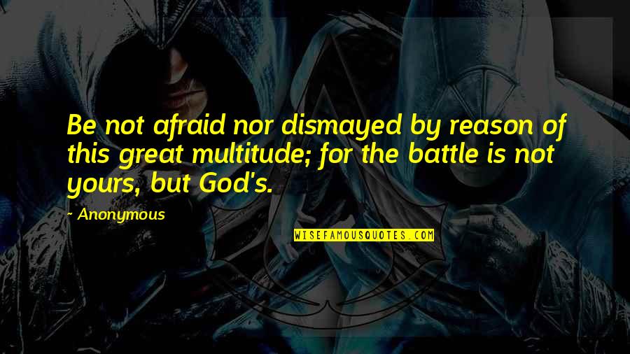 Great Battle Quotes By Anonymous: Be not afraid nor dismayed by reason of