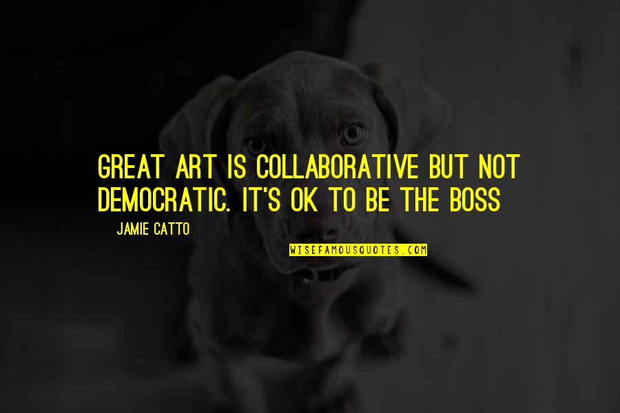 Great Boss Quotes By Jamie Catto: Great Art is collaborative but not democratic. It's