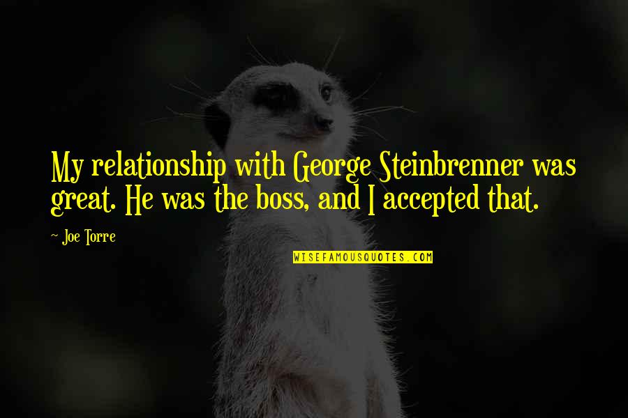 Great Boss Quotes By Joe Torre: My relationship with George Steinbrenner was great. He