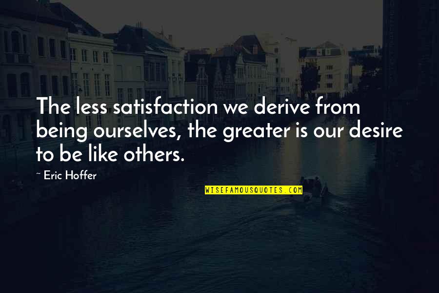 Great British Baking Show Funny Quotes By Eric Hoffer: The less satisfaction we derive from being ourselves,