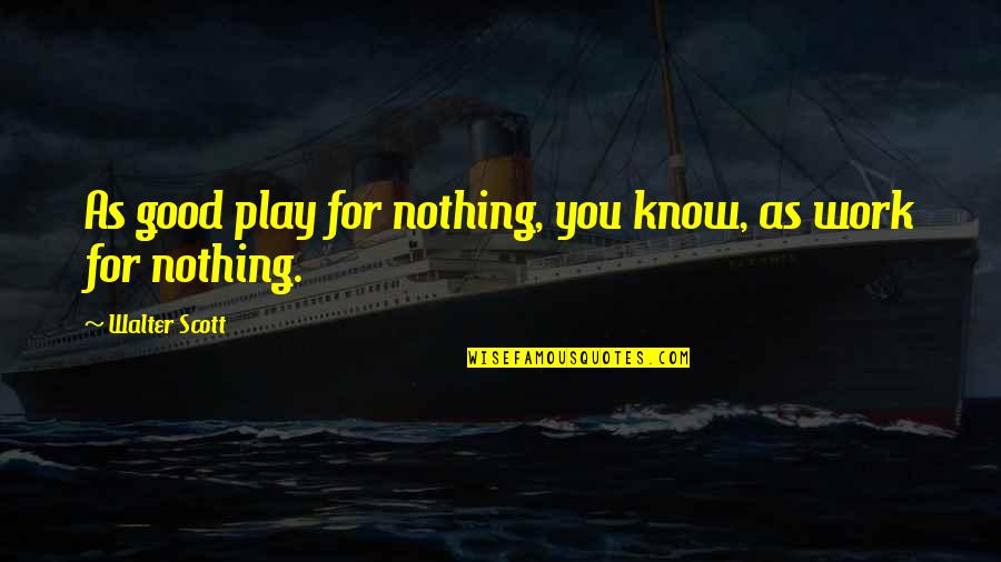 Great Catalan Quotes By Walter Scott: As good play for nothing, you know, as