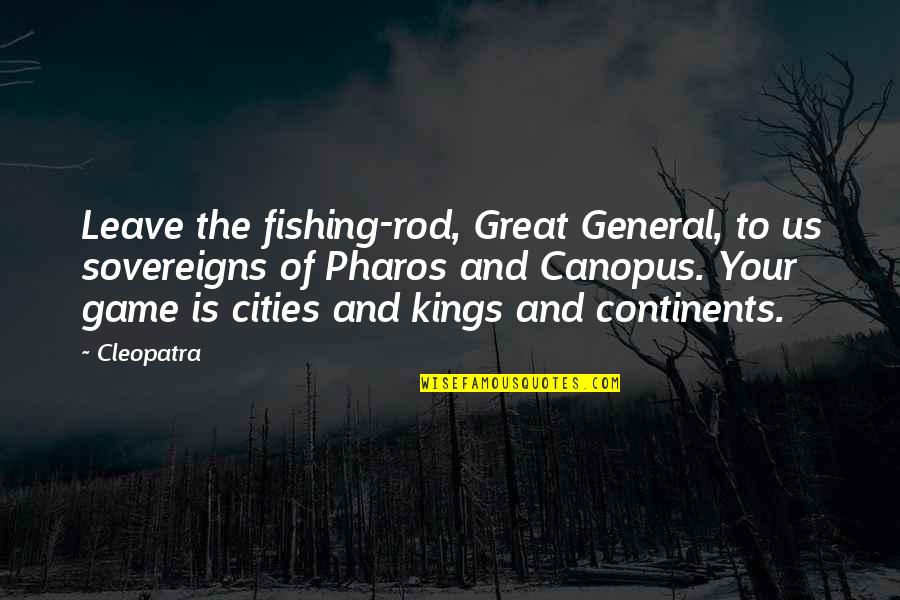 Great Cities Quotes By Cleopatra: Leave the fishing-rod, Great General, to us sovereigns