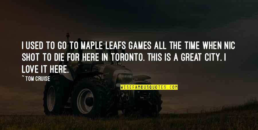 Great Cities Quotes By Tom Cruise: I used to go to Maple Leafs games