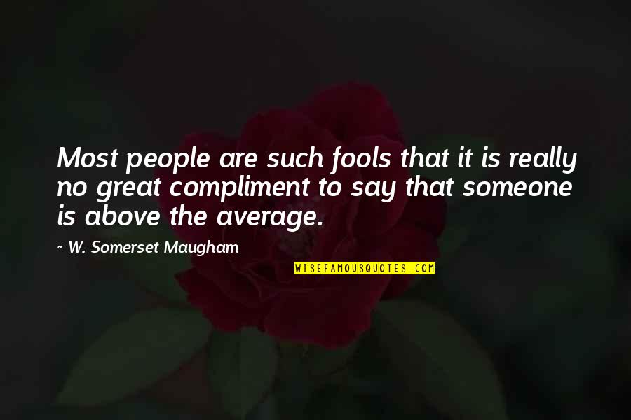 Great Compliment Quotes By W. Somerset Maugham: Most people are such fools that it is