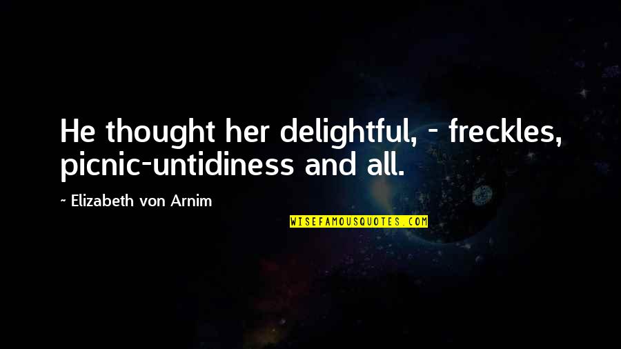 Great Friends In Your Life Quotes By Elizabeth Von Arnim: He thought her delightful, - freckles, picnic-untidiness and