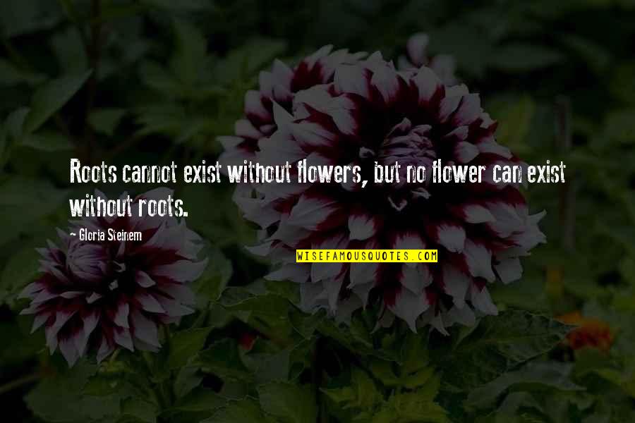 Great Gatsby Romance Quotes By Gloria Steinem: Roots cannot exist without flowers, but no flower