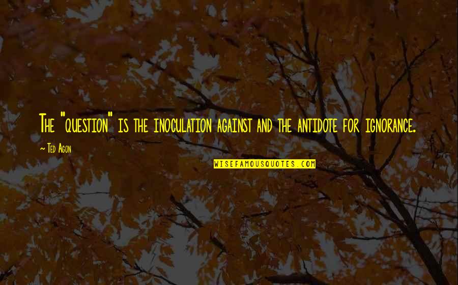 Great Gunslinger Quotes By Ted Agon: The "question" is the inoculation against and the