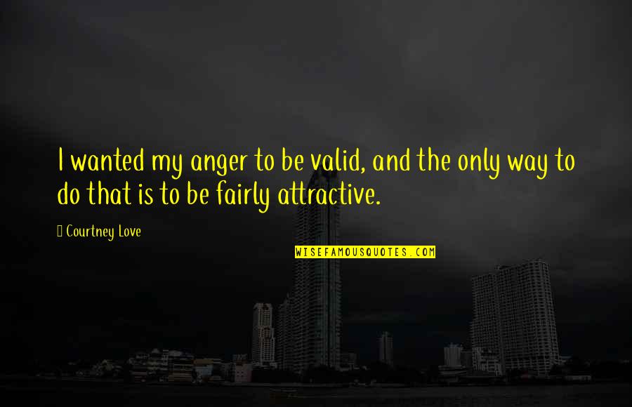 Great Ideas Quotes Quotes By Courtney Love: I wanted my anger to be valid, and