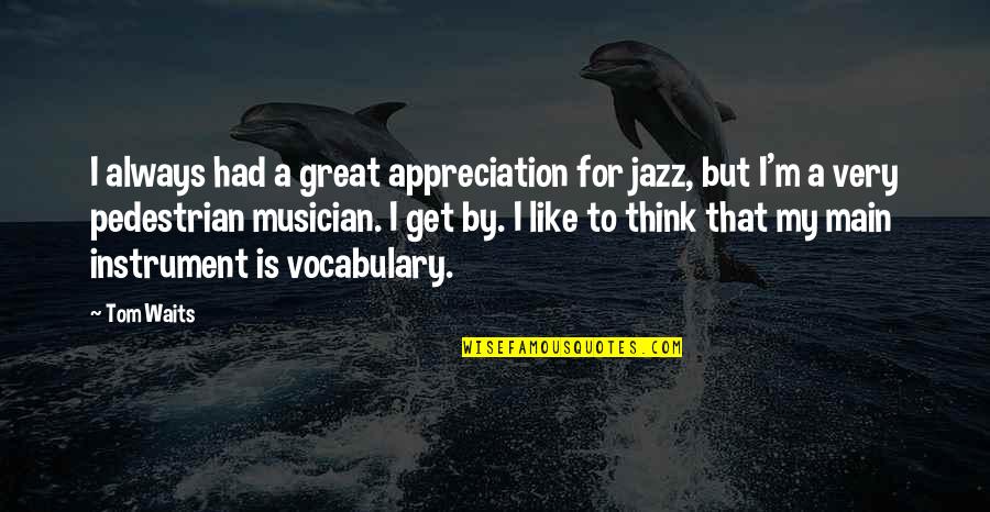 Great Jazz Musician Quotes By Tom Waits: I always had a great appreciation for jazz,