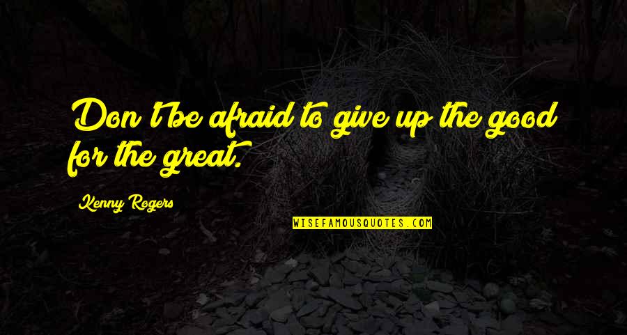 Great Kenny Rogers Quotes By Kenny Rogers: Don't be afraid to give up the good