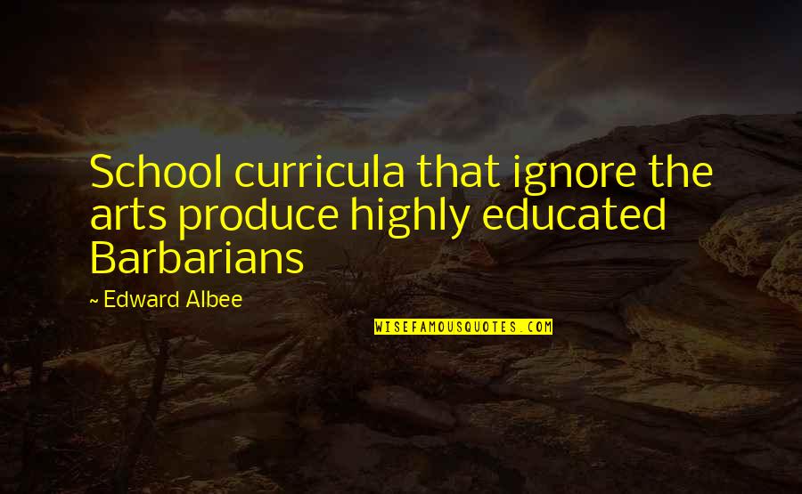 Great Leadership Qualities Quotes By Edward Albee: School curricula that ignore the arts produce highly