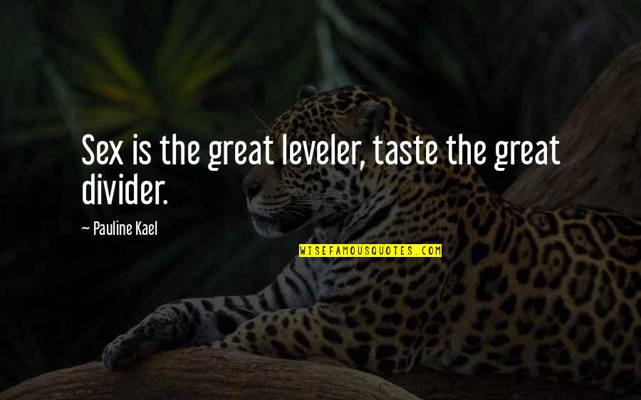 Great Leveler Quotes By Pauline Kael: Sex is the great leveler, taste the great