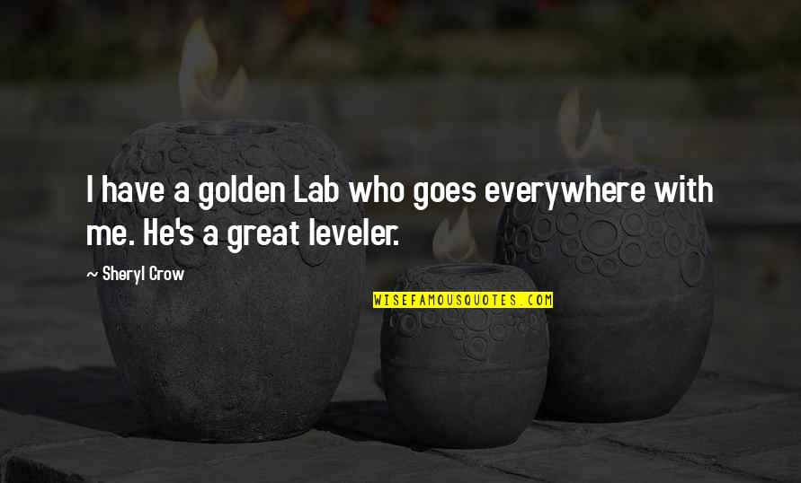 Great Leveler Quotes By Sheryl Crow: I have a golden Lab who goes everywhere