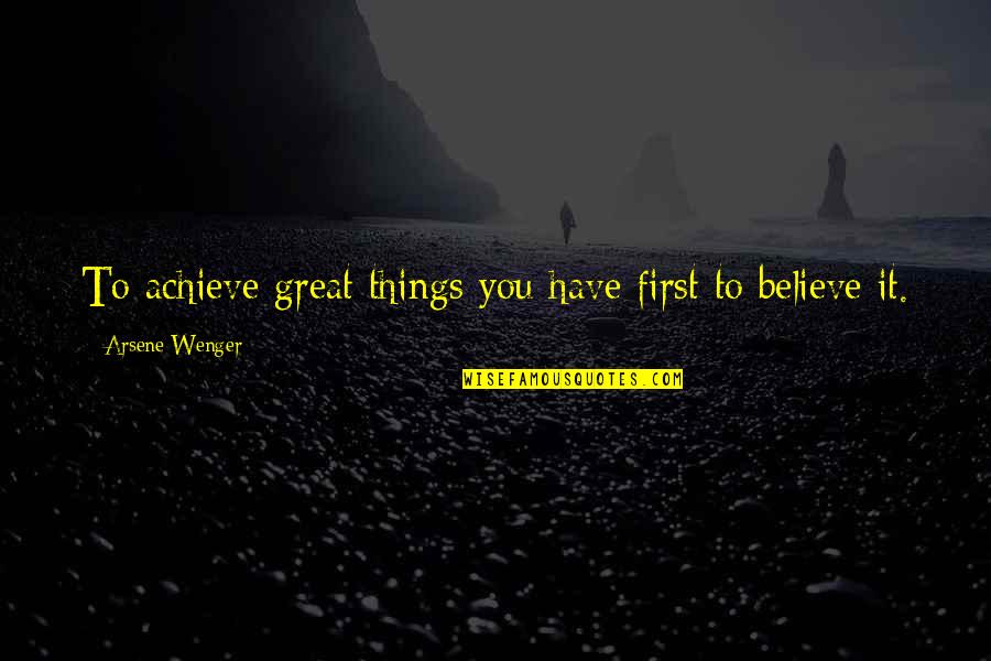 Great Motivational Quotes By Arsene Wenger: To achieve great things you have first to