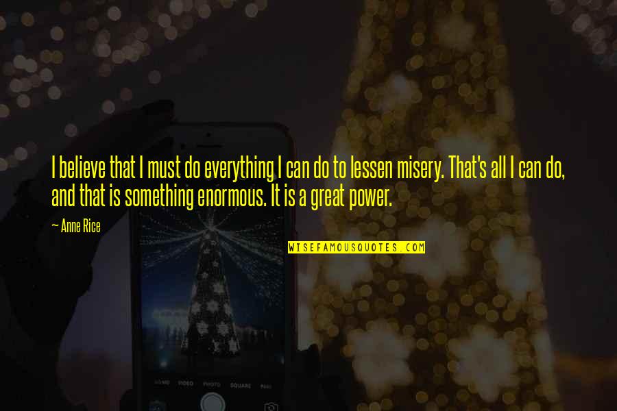 Great Power Quotes By Anne Rice: I believe that I must do everything I