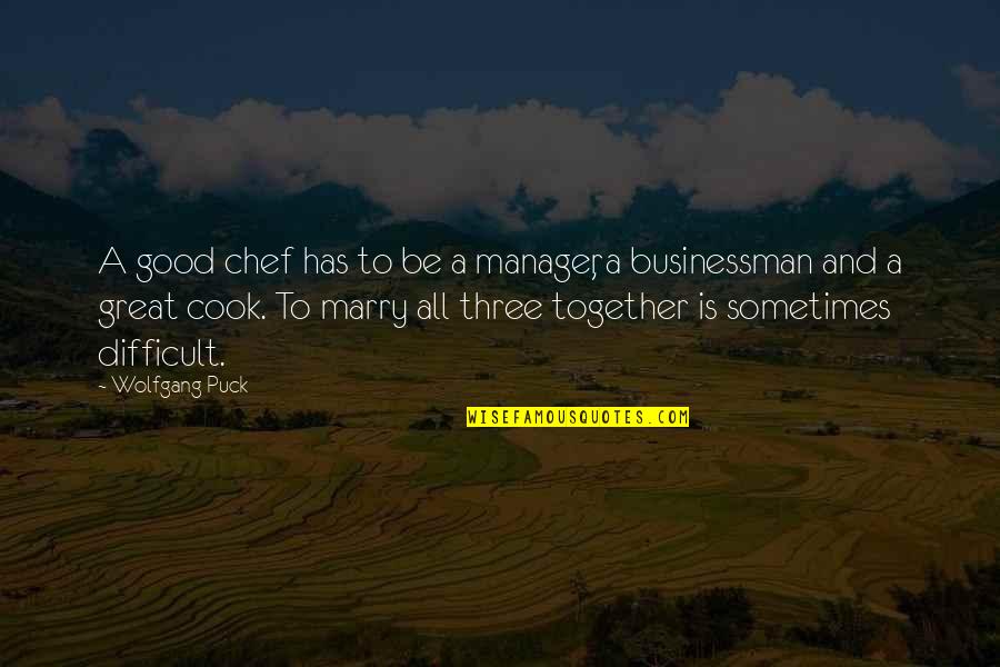 Great Puck Quotes By Wolfgang Puck: A good chef has to be a manager,