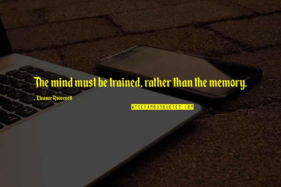 Great Royal Navy Quotes By Eleanor Roosevelt: The mind must be trained, rather than the