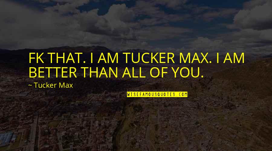 Great Sapiens Quotes By Tucker Max: FK THAT. I AM TUCKER MAX. I AM